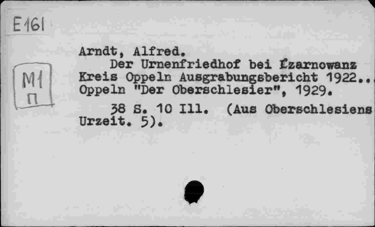 ﻿Arndt, Alfred.
Der Urnenfriedhof bei Czamowanz Kreis Oppeln Ausgrabungsbericht 1922,. Oppeln "Der Oberschlesier”, 1929.
38 S. 10 Ill. (Aus Oberschlesiens Urzeit. 5).